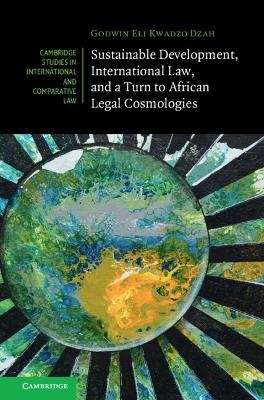 Sustainable Development, International Law, and a Turn to African Legal Cosmologies - Godwin Eli Kwadzo Dzah