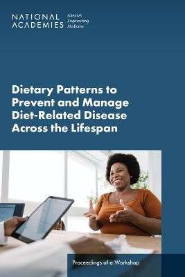 Dietary Patterns to Prevent and Manage Diet-Related Disease Across the Lifespan - Engineering National Academies of Sciences  and Medicine,  Health and Medicine Division,  Food and Nutrition Board,  Food Forum