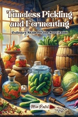 Timeless Pickling and Fermenting - Mia Patel