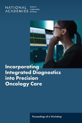 Incorporating Integrated Diagnostics into Precision Oncology Care - Engineering National Academies of Sciences  and Medicine,  Health and Medicine Division,  Division on Engineering and Physical Sciences,  Division of Behavioral and Social Sciences and Education,  Computer Science and Telecommunications Board
