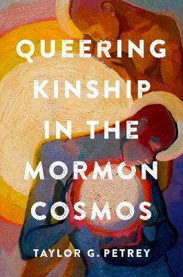 Queering Kinship in the Mormon Cosmos - Taylor G. Petrey