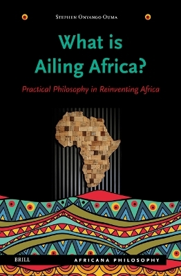 What Is Ailing Africa? — Practical Philosophy in Reinventing Africa - Stephen Onyango Ouma