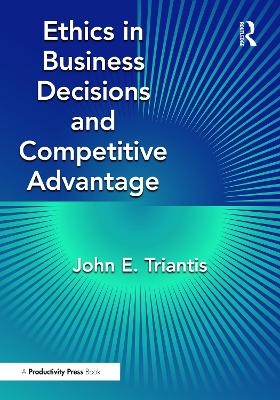 Ethics in Business Decisions and Competitive Advantage - John E. Triantis