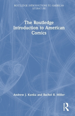 The Routledge Introduction to American Comics - Andrew J. Kunka, Rachel R. Miller