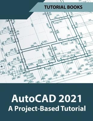 AutoCAD 2021 A Project Based Tutorial -  Tutorial Books