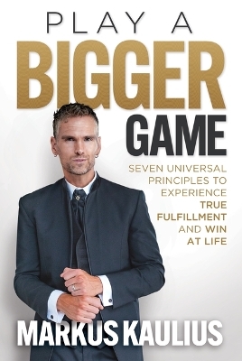 Play a Bigger Game: Seven Universal Principles to Experience True Fulfillment and Win at Life - Markus Kaulius