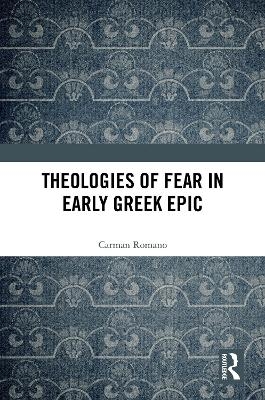 Theologies of Fear in Early Greek Epic - Carman Romano