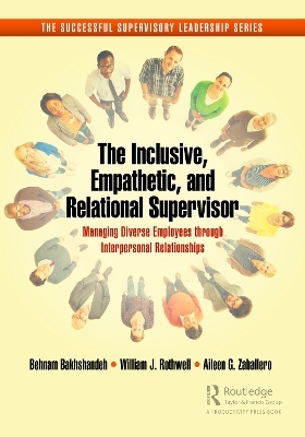 The Inclusive, Empathetic, and Relational Supervisor - Behnam Bakhshandeh, William J. Rothwell, Aileen G. Zaballero
