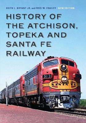 History of the Atchison, Topeka and Santa Fe Railway - Keith L. Bryant Jr., Fred W. Frailey