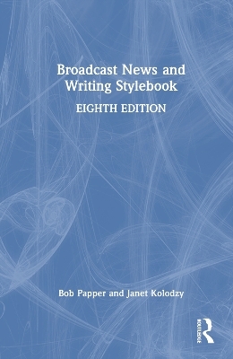 Broadcast News and Writing Stylebook - Bob Papper, Janet Kolodzy