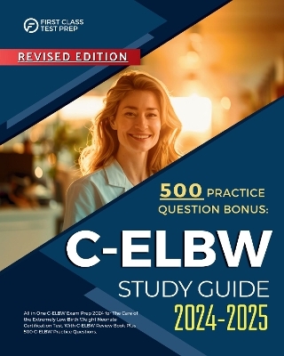 C-ELBW Study Guide 2024-2025: All in One C-ELBW Exam Prep 2024 for The Care of the Extremely Low Birth Weight Neonate Certification Test. With C-ELBW Review Book Plus 500 C-ELBW Practice Questions. - Kinsley Kenton