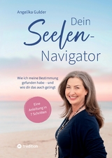 Dein Seelen-Navigator | Wie ich meine Bestimmung gefunden habe – und wie dir das auch gelingt | Bedienungsanleitung für die Seele - Angelika Gulder