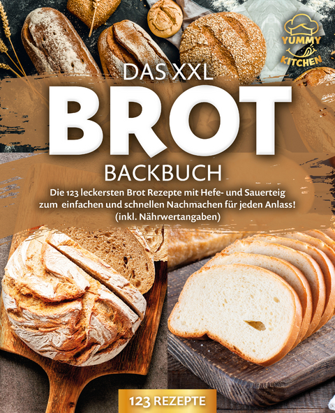 Das XXL Brot Backbuch: Die leckersten Brot Rezepte mit Hefe- und Sauerteig zum einfachen und schnellen Nachmachen für jeden Anlass! (inkl. Nährwertangaben) - Yummy Kitchen