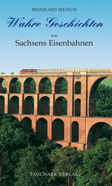 Wahre Geschichten um Sachsens Eisenbahnen - Reinhard Münch