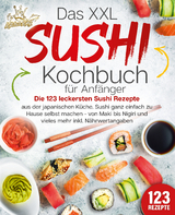 Das XXL Sushi Kochbuch für Anfänger: Die 123 leckersten Sushi Rezepte aus der japanischen Küche. Sushi ganz einfach zu Hause selbst machen - von Maki bis Nigiri und vieles mehr inkl. Nährwertangaben - Kitchen King