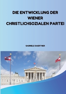 Die Entwicklung der Wiener Christlichsozialen Partei - Gabriele Gaertner