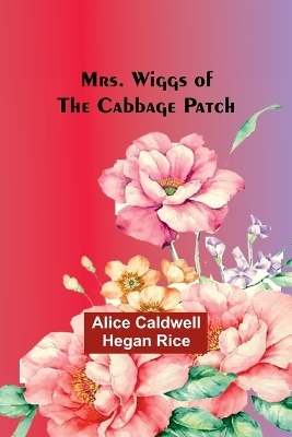 Mrs. Wiggs of the Cabbage Patch - Alice Caldwell Rice