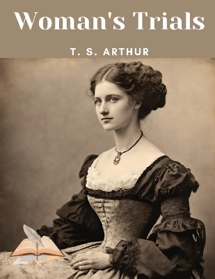 Woman's Trials -  T S Arthur