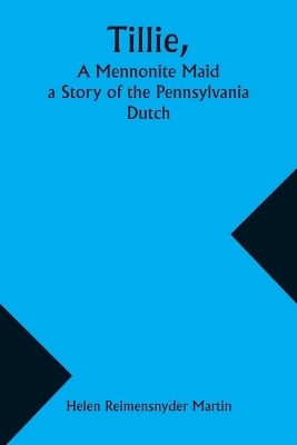 Tillie, A Mennonite Maid; a Story of the Pennsylvania Dutch - Helen Reimensnyder Martin