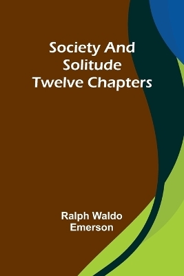 Society and solitude - Ralph Waldo Emerson