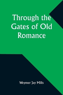 Through the Gates of Old Romance - Weymer Jay Mills