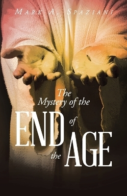 The Mystery of the End of the Age - Mark A Spaziani