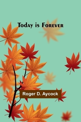 Today is Forever - Roger D Aycock