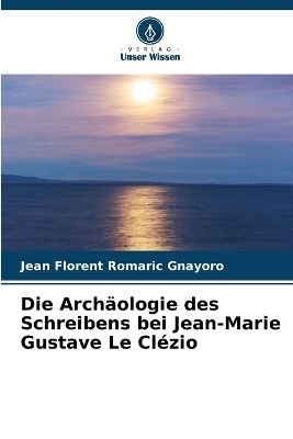 Die Arch�ologie des Schreibens bei Jean-Marie Gustave Le Cl�zio - Jean Florent Romaric Gnayoro