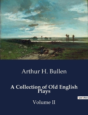 A Collection of Old English Plays - Arthur H Bullen