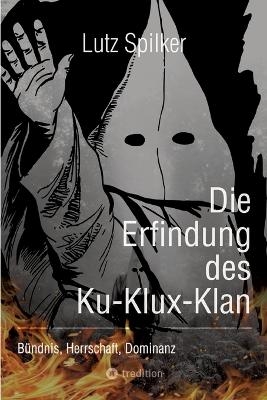 Die Erfindung des Ku-Klux-Klan - Lutz Spilker