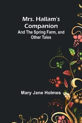 Mrs. Hallam's Companion; and The Spring Farm, and other tales - Mary Jane Holmes