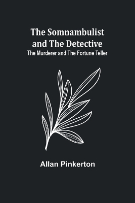 The Somnambulist and the Detective; The Murderer and the Fortune Teller - Allan Pinkerton