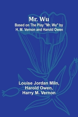 Mr. Wu; Based on the Play "Mr. Wu" by H. M. Vernon and Harold Owen - Louise Jordan Miln, Harold Owen