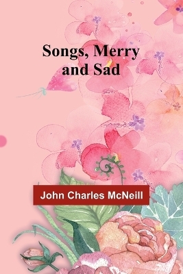 Songs, Merry and Sad - John Charles McNeill