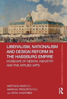 Liberalism, Nationalism and Design Reform in the Habsburg Empire - Matthew Rampley, Markian Prokopovych, Nóra Veszprémi