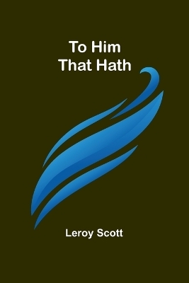 To Him That Hath - Leroy Scott