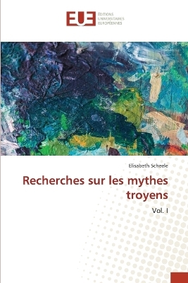 Recherches sur les mythes troyens - Elisabeth Scheele