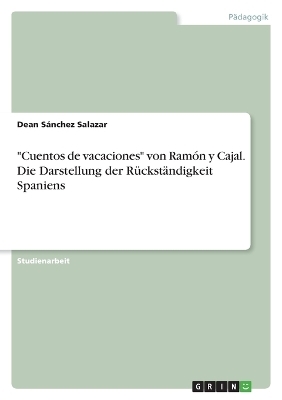"Cuentos de vacaciones" von RamÃ³n y Cajal. Die Darstellung der RÃ¼ckstÃ¤ndigkeit Spaniens - Dean SÃ¡nchez Salazar
