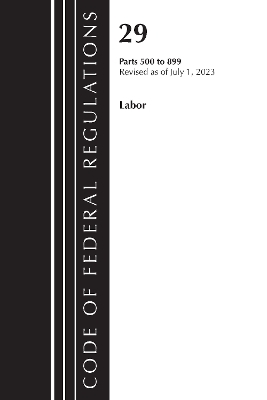 Code of Federal Regulations, Title 29 Labor/ 500-899, Revised as of July 1, 2023 -  Office of The Federal Register (U.S.)