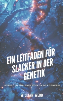 Ein Leitfaden f�r Slacker in der Genetik - William Webb