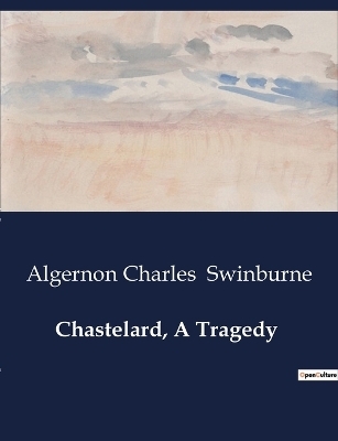 Chastelard, A Tragedy - Algernon Charles Swinburne
