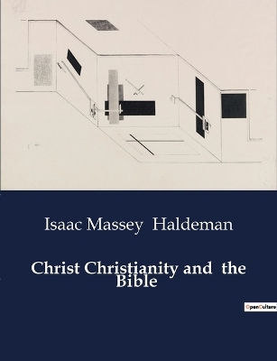 Christ Christianity and the Bible - Isaac Massey Haldeman