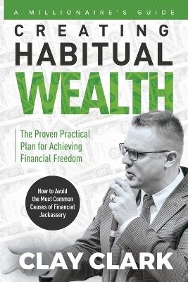 A Millionaire's Guide Creating Habitual Wealth - Clay Clark