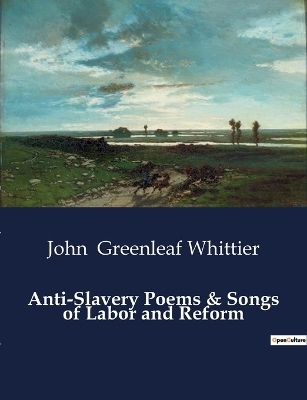 Anti-Slavery Poems & Songs of Labor and Reform - John Greenleaf Whittier