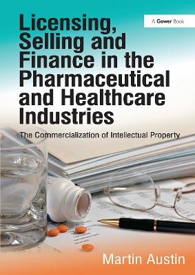Licensing, Selling and Finance in the Pharmaceutical and Healthcare Industries - Martin Austin