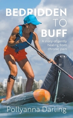 Bedridden to Buff - A Story of Gently Healing From Chronic Pain - Pollyanna Darling