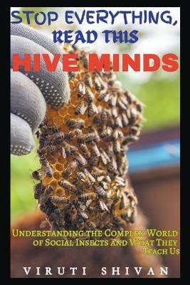 Hive Minds - Understanding the Complex World of Social Insects and What They Teach Us - Viruti Shivan