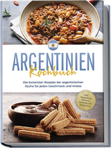 Argentinien Kochbuch: Die leckersten Rezepte der argentinischen Küche für jeden Geschmack und Anlass - inkl. Fingerfood, Desserts, Getränken & Aufstrichen - Maria Diaz