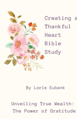 Creating a Thankful Heart Bible Study - Lorie Eubank