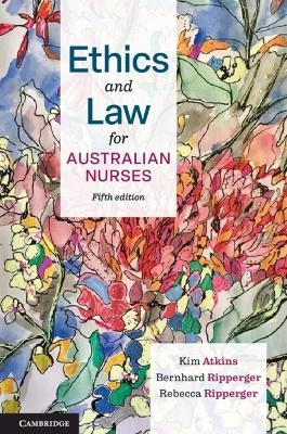 Ethics and Law for Australian Nurses - Kim Atkins, Bernhard Ripperger, Rebecca Ripperger